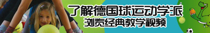 被大鸡巴猛操视频了解德国球运动学派，浏览经典教学视频。